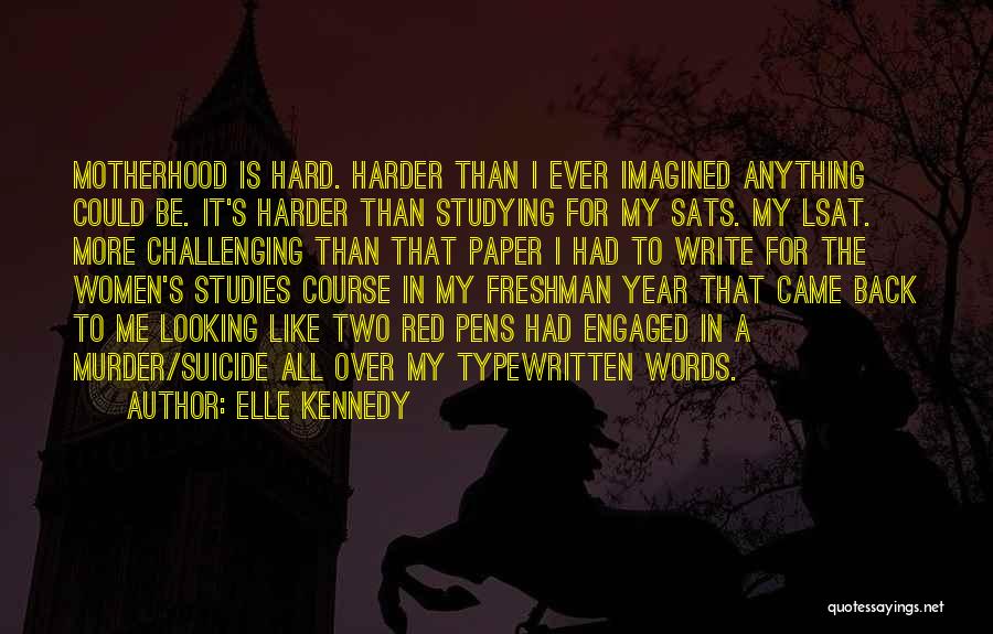 Elle Kennedy Quotes: Motherhood Is Hard. Harder Than I Ever Imagined Anything Could Be. It's Harder Than Studying For My Sats. My Lsat.