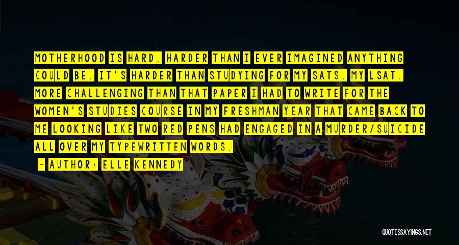 Elle Kennedy Quotes: Motherhood Is Hard. Harder Than I Ever Imagined Anything Could Be. It's Harder Than Studying For My Sats. My Lsat.