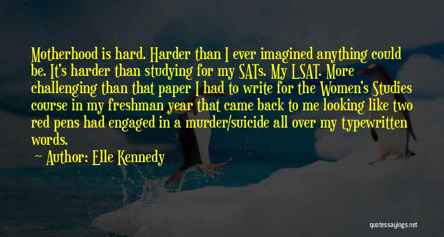 Elle Kennedy Quotes: Motherhood Is Hard. Harder Than I Ever Imagined Anything Could Be. It's Harder Than Studying For My Sats. My Lsat.