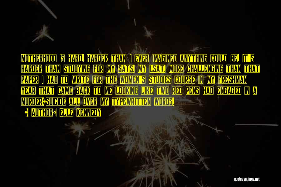 Elle Kennedy Quotes: Motherhood Is Hard. Harder Than I Ever Imagined Anything Could Be. It's Harder Than Studying For My Sats. My Lsat.