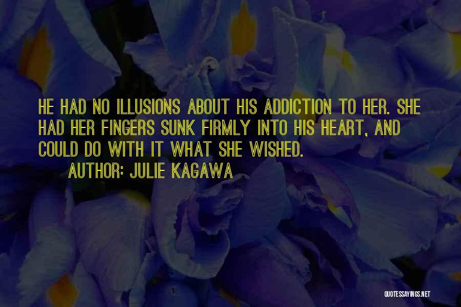 Julie Kagawa Quotes: He Had No Illusions About His Addiction To Her. She Had Her Fingers Sunk Firmly Into His Heart, And Could