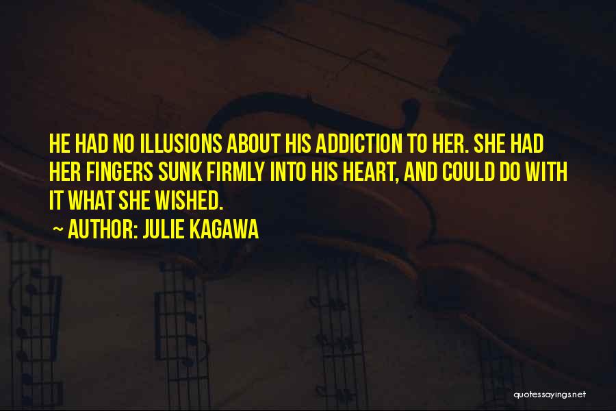 Julie Kagawa Quotes: He Had No Illusions About His Addiction To Her. She Had Her Fingers Sunk Firmly Into His Heart, And Could