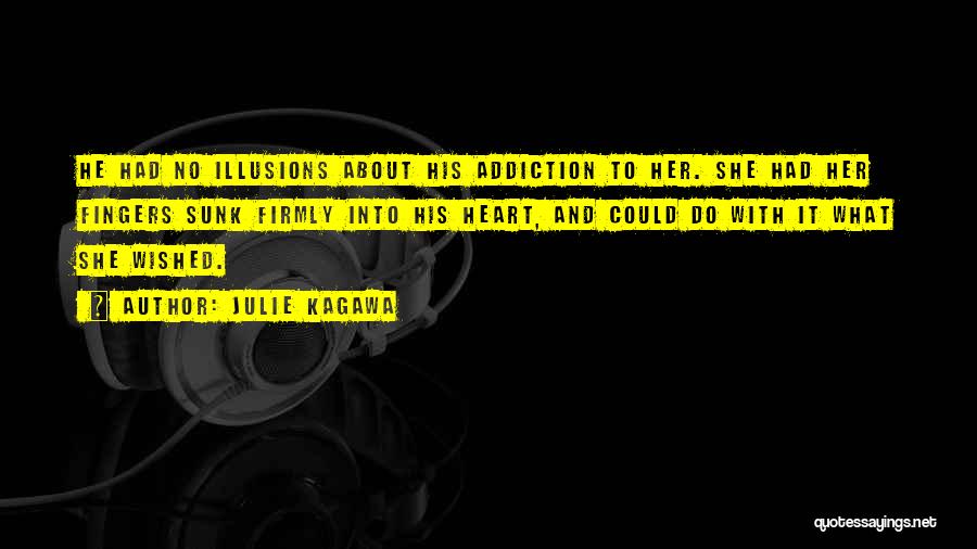 Julie Kagawa Quotes: He Had No Illusions About His Addiction To Her. She Had Her Fingers Sunk Firmly Into His Heart, And Could
