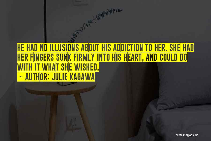 Julie Kagawa Quotes: He Had No Illusions About His Addiction To Her. She Had Her Fingers Sunk Firmly Into His Heart, And Could