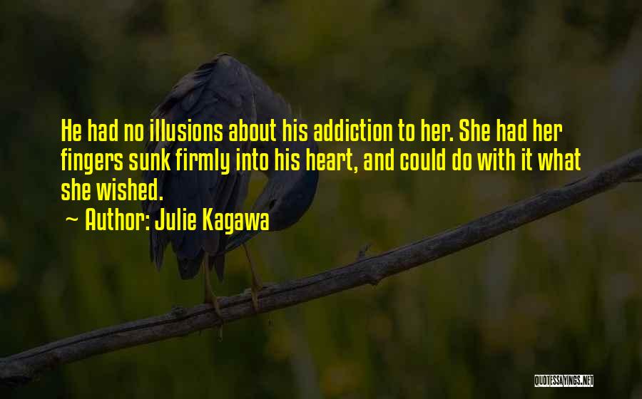 Julie Kagawa Quotes: He Had No Illusions About His Addiction To Her. She Had Her Fingers Sunk Firmly Into His Heart, And Could