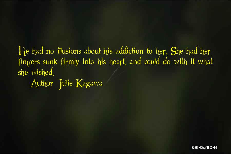 Julie Kagawa Quotes: He Had No Illusions About His Addiction To Her. She Had Her Fingers Sunk Firmly Into His Heart, And Could