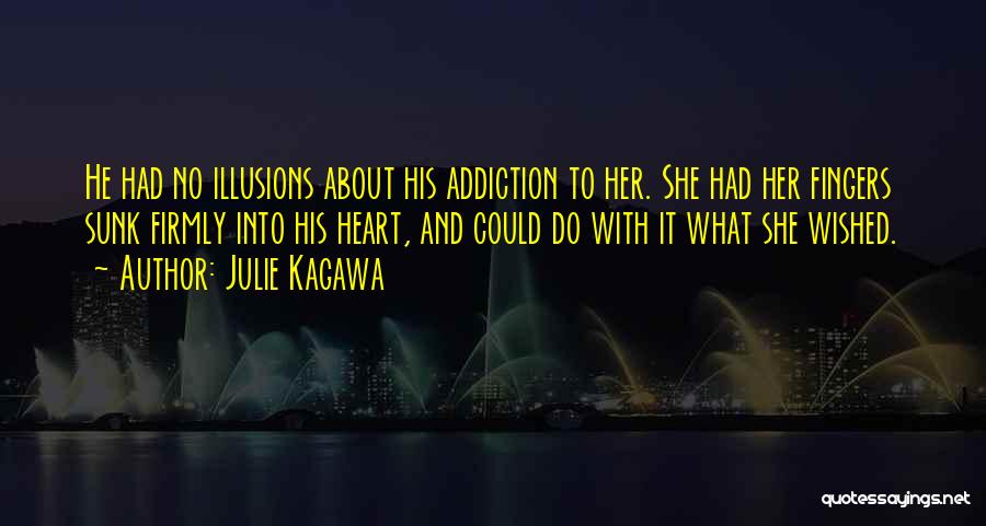 Julie Kagawa Quotes: He Had No Illusions About His Addiction To Her. She Had Her Fingers Sunk Firmly Into His Heart, And Could