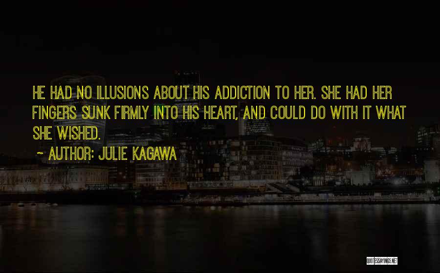 Julie Kagawa Quotes: He Had No Illusions About His Addiction To Her. She Had Her Fingers Sunk Firmly Into His Heart, And Could
