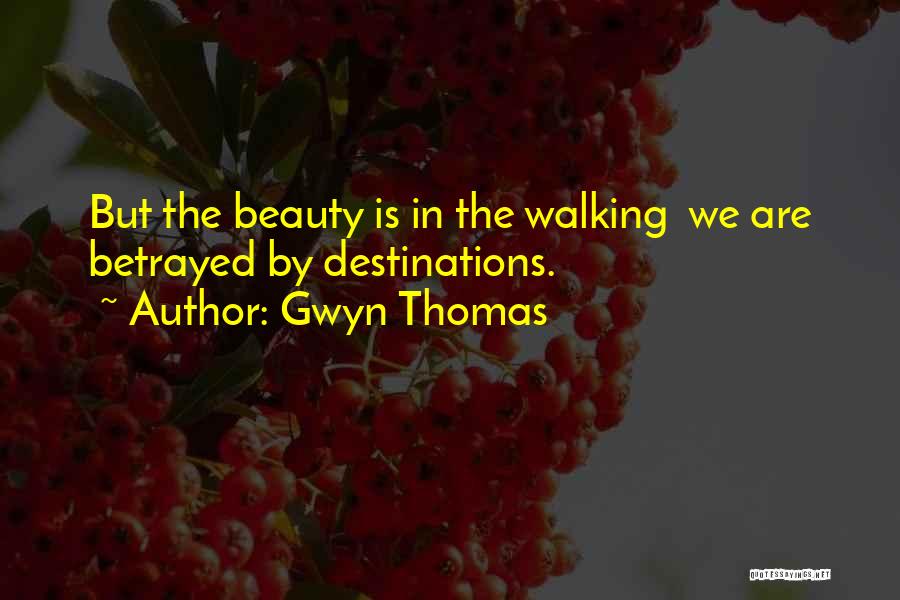 Gwyn Thomas Quotes: But The Beauty Is In The Walking We Are Betrayed By Destinations.