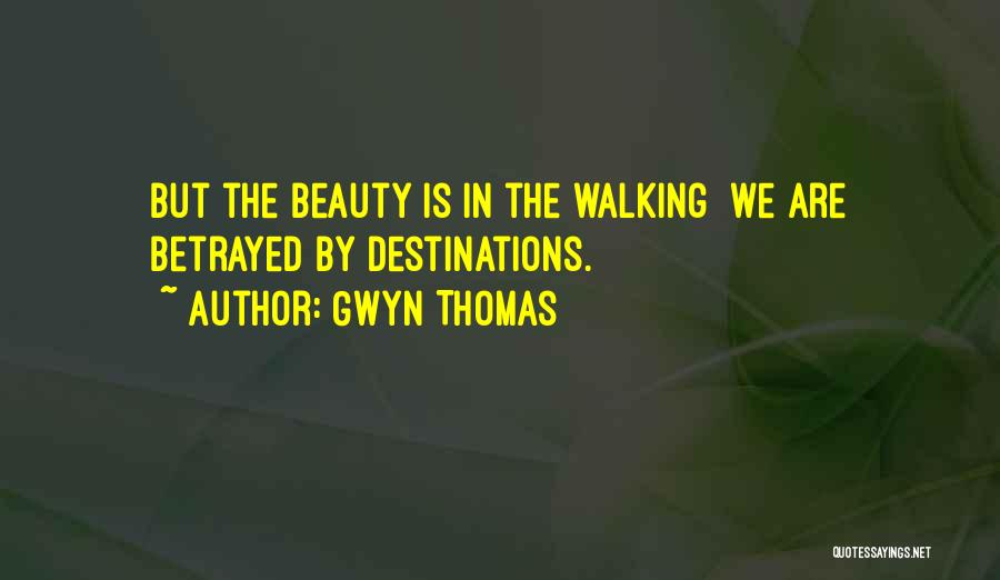 Gwyn Thomas Quotes: But The Beauty Is In The Walking We Are Betrayed By Destinations.