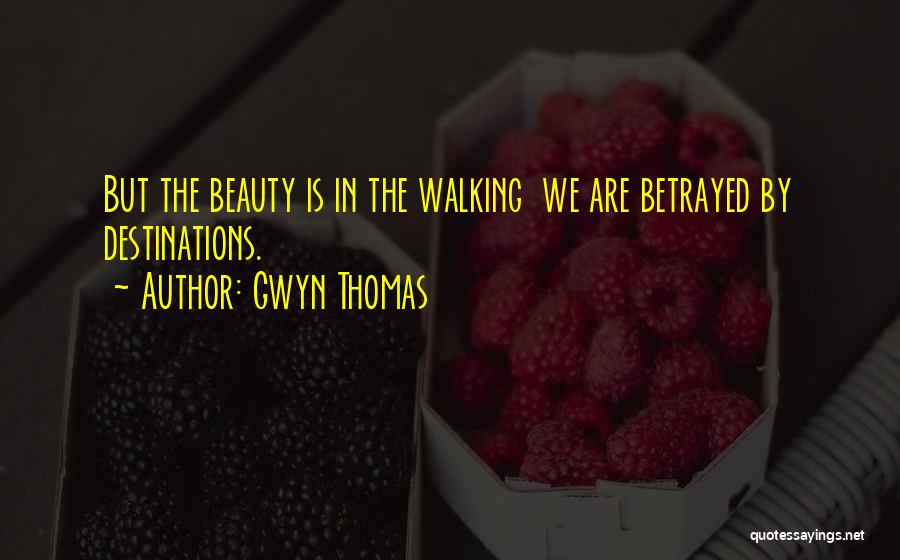 Gwyn Thomas Quotes: But The Beauty Is In The Walking We Are Betrayed By Destinations.