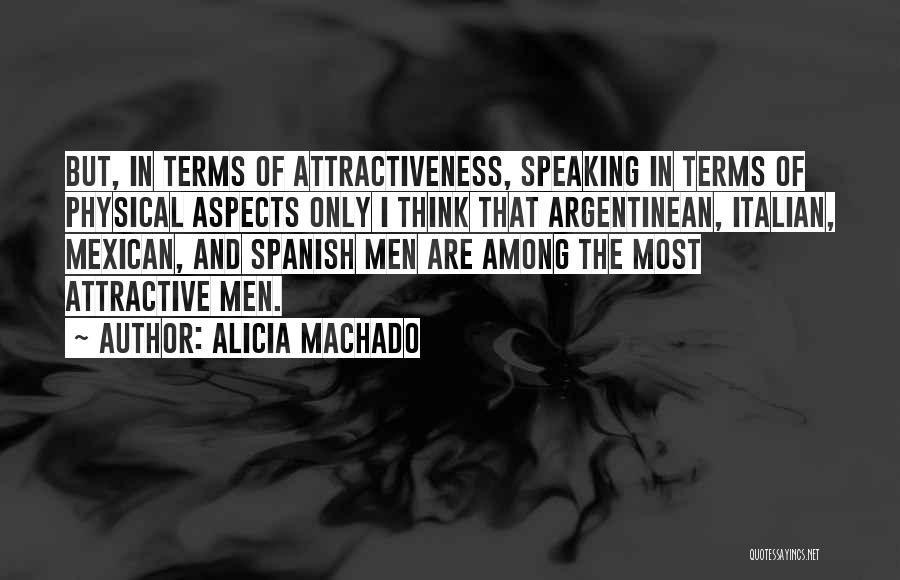 Alicia Machado Quotes: But, In Terms Of Attractiveness, Speaking In Terms Of Physical Aspects Only I Think That Argentinean, Italian, Mexican, And Spanish