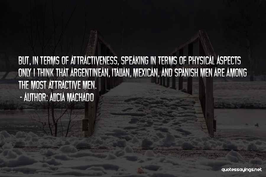 Alicia Machado Quotes: But, In Terms Of Attractiveness, Speaking In Terms Of Physical Aspects Only I Think That Argentinean, Italian, Mexican, And Spanish