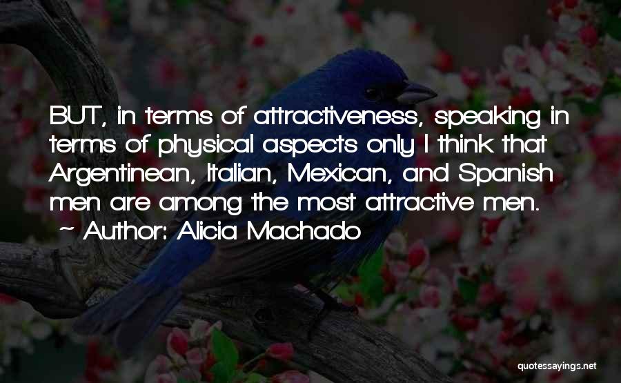 Alicia Machado Quotes: But, In Terms Of Attractiveness, Speaking In Terms Of Physical Aspects Only I Think That Argentinean, Italian, Mexican, And Spanish