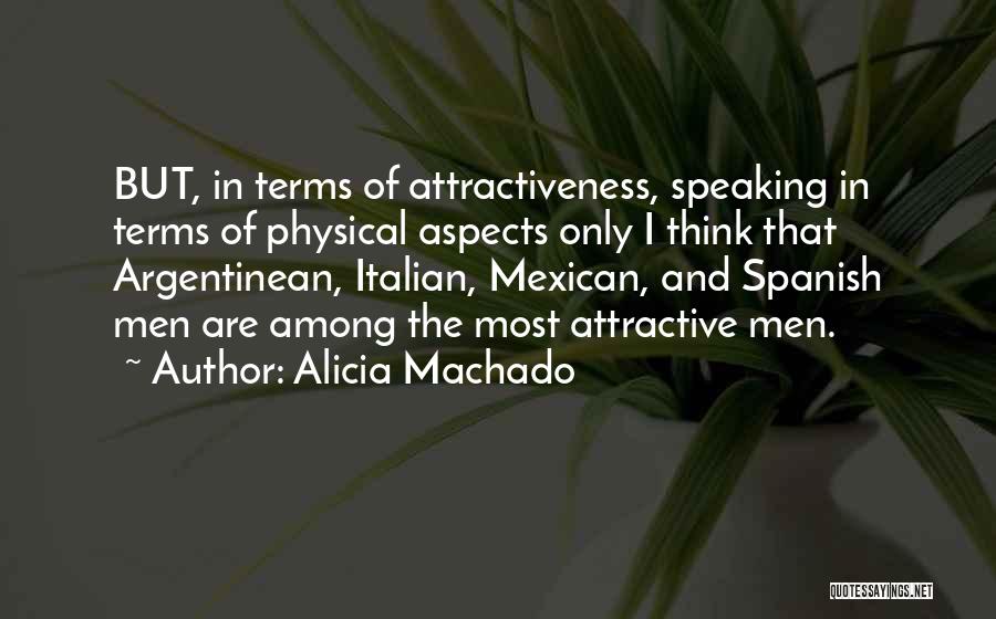 Alicia Machado Quotes: But, In Terms Of Attractiveness, Speaking In Terms Of Physical Aspects Only I Think That Argentinean, Italian, Mexican, And Spanish