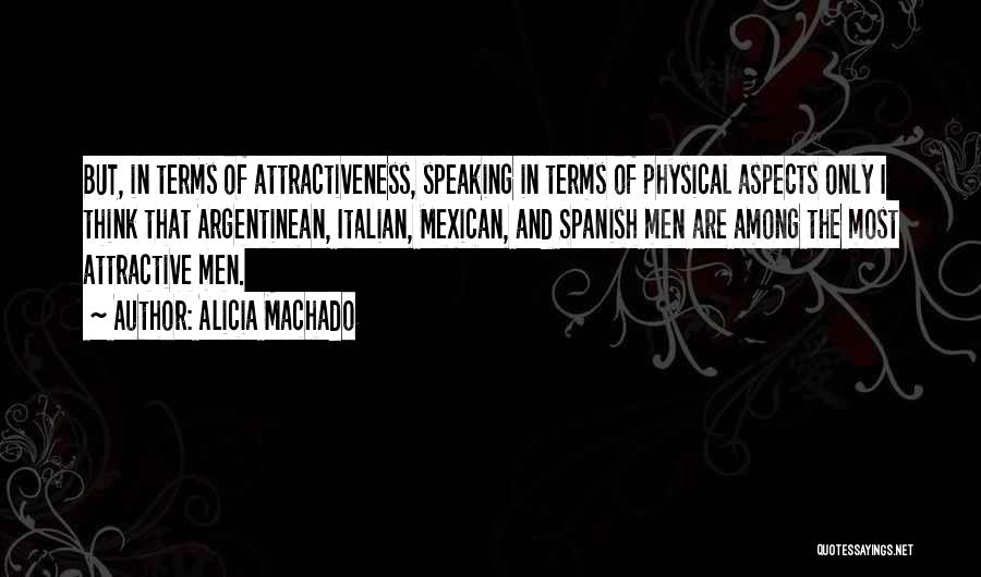 Alicia Machado Quotes: But, In Terms Of Attractiveness, Speaking In Terms Of Physical Aspects Only I Think That Argentinean, Italian, Mexican, And Spanish