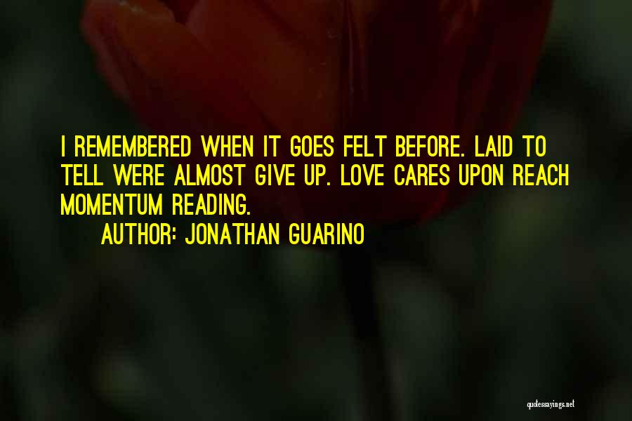 Jonathan Guarino Quotes: I Remembered When It Goes Felt Before. Laid To Tell Were Almost Give Up. Love Cares Upon Reach Momentum Reading.