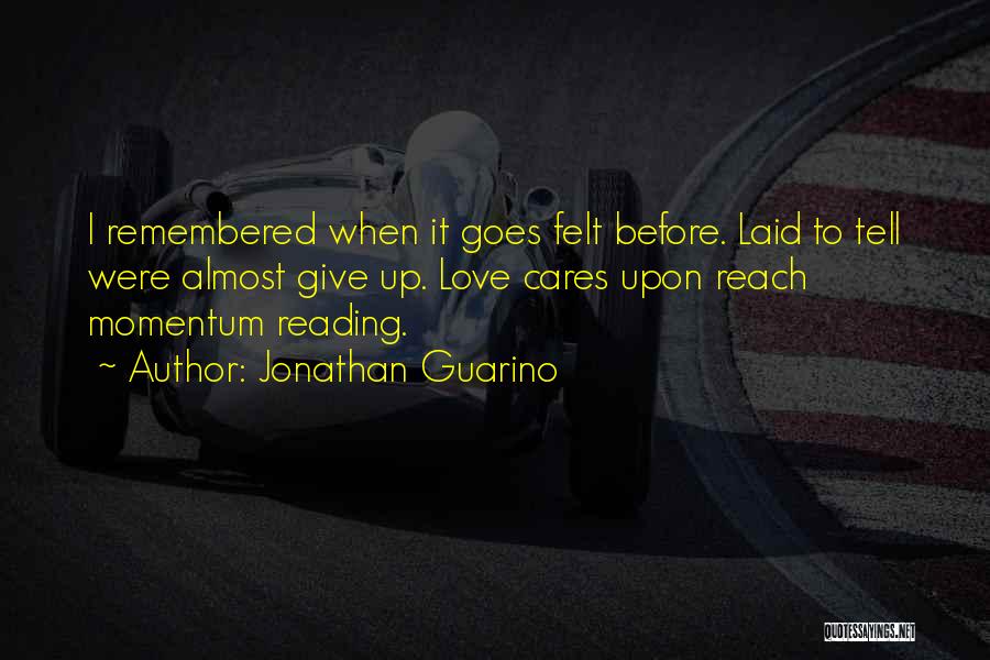 Jonathan Guarino Quotes: I Remembered When It Goes Felt Before. Laid To Tell Were Almost Give Up. Love Cares Upon Reach Momentum Reading.