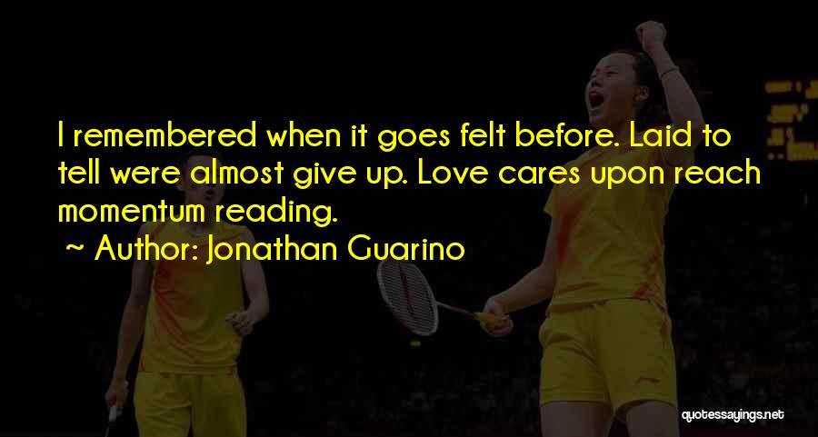 Jonathan Guarino Quotes: I Remembered When It Goes Felt Before. Laid To Tell Were Almost Give Up. Love Cares Upon Reach Momentum Reading.