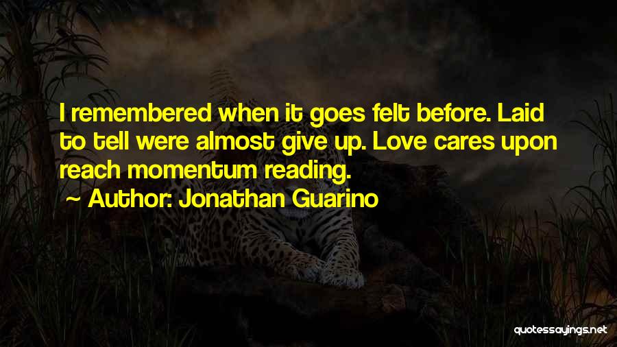 Jonathan Guarino Quotes: I Remembered When It Goes Felt Before. Laid To Tell Were Almost Give Up. Love Cares Upon Reach Momentum Reading.