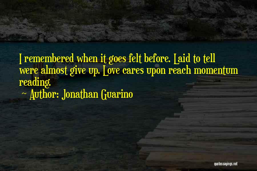 Jonathan Guarino Quotes: I Remembered When It Goes Felt Before. Laid To Tell Were Almost Give Up. Love Cares Upon Reach Momentum Reading.