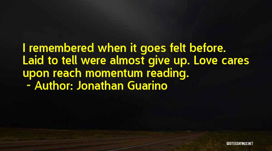 Jonathan Guarino Quotes: I Remembered When It Goes Felt Before. Laid To Tell Were Almost Give Up. Love Cares Upon Reach Momentum Reading.