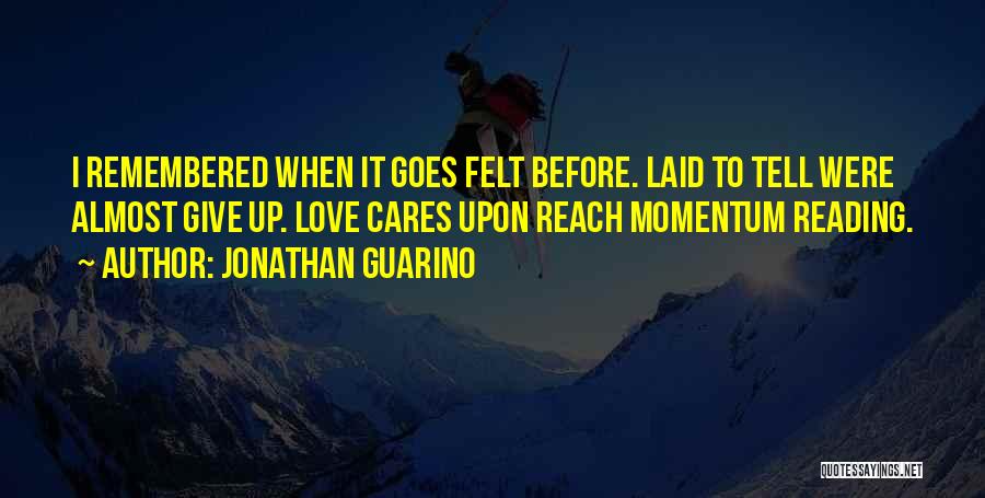 Jonathan Guarino Quotes: I Remembered When It Goes Felt Before. Laid To Tell Were Almost Give Up. Love Cares Upon Reach Momentum Reading.