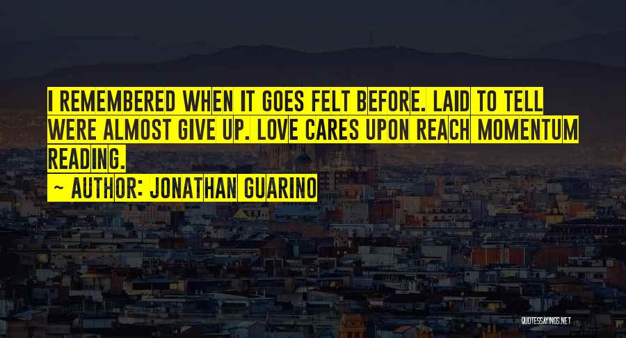 Jonathan Guarino Quotes: I Remembered When It Goes Felt Before. Laid To Tell Were Almost Give Up. Love Cares Upon Reach Momentum Reading.