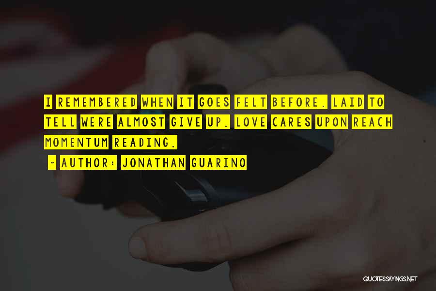 Jonathan Guarino Quotes: I Remembered When It Goes Felt Before. Laid To Tell Were Almost Give Up. Love Cares Upon Reach Momentum Reading.