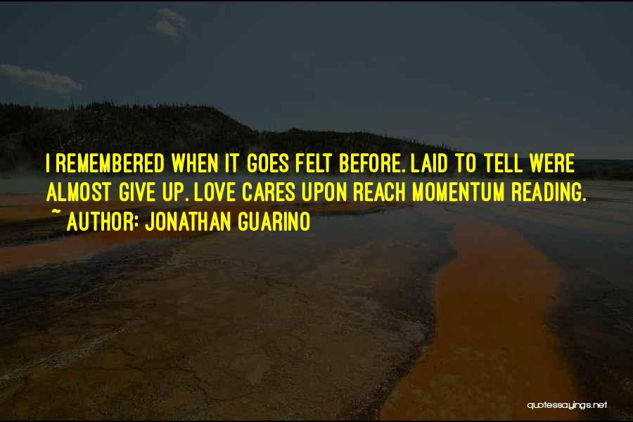 Jonathan Guarino Quotes: I Remembered When It Goes Felt Before. Laid To Tell Were Almost Give Up. Love Cares Upon Reach Momentum Reading.