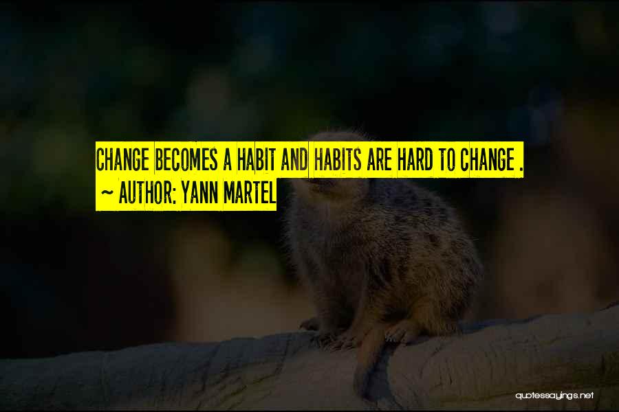 Yann Martel Quotes: Change Becomes A Habit And Habits Are Hard To Change .