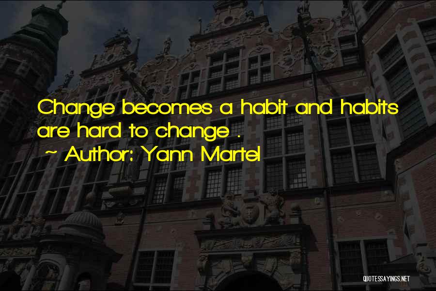 Yann Martel Quotes: Change Becomes A Habit And Habits Are Hard To Change .
