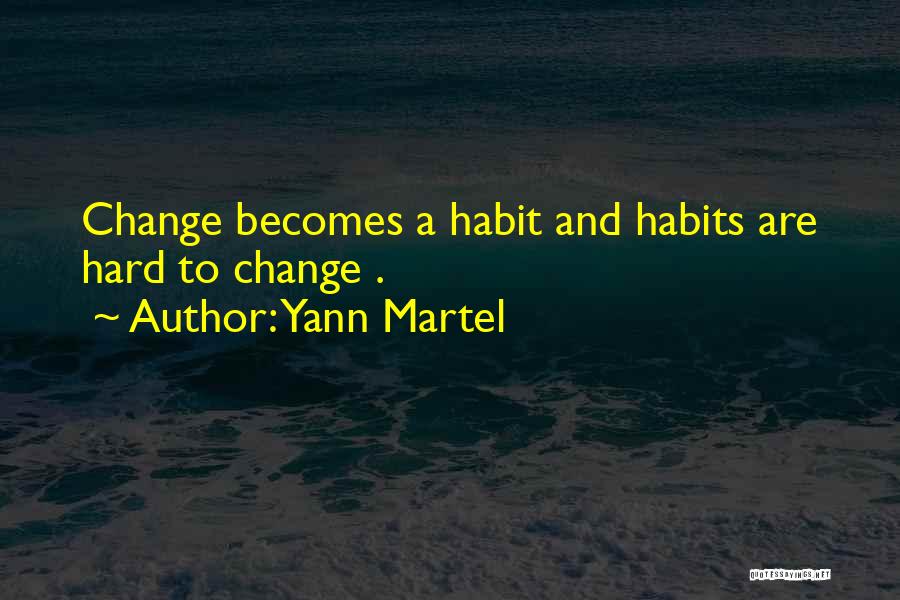 Yann Martel Quotes: Change Becomes A Habit And Habits Are Hard To Change .