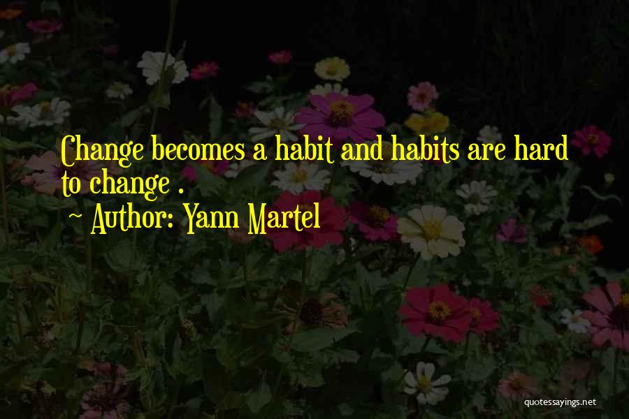 Yann Martel Quotes: Change Becomes A Habit And Habits Are Hard To Change .