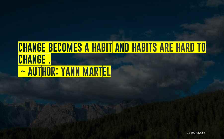 Yann Martel Quotes: Change Becomes A Habit And Habits Are Hard To Change .