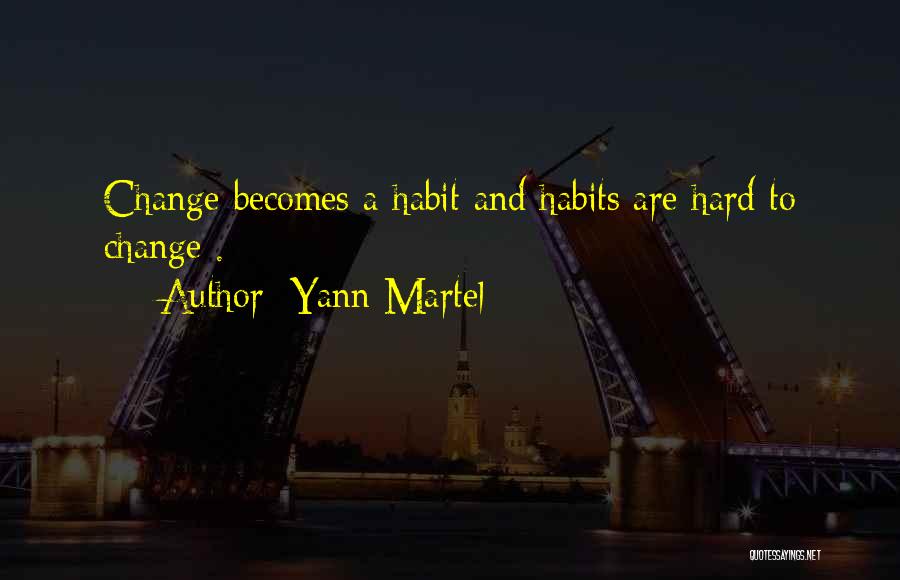 Yann Martel Quotes: Change Becomes A Habit And Habits Are Hard To Change .
