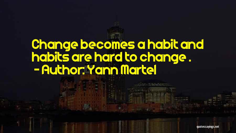 Yann Martel Quotes: Change Becomes A Habit And Habits Are Hard To Change .