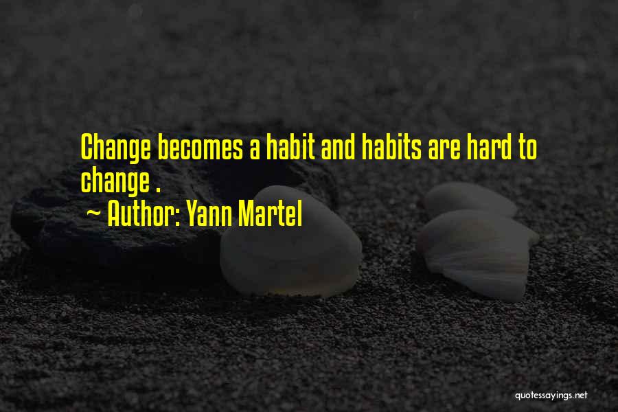 Yann Martel Quotes: Change Becomes A Habit And Habits Are Hard To Change .