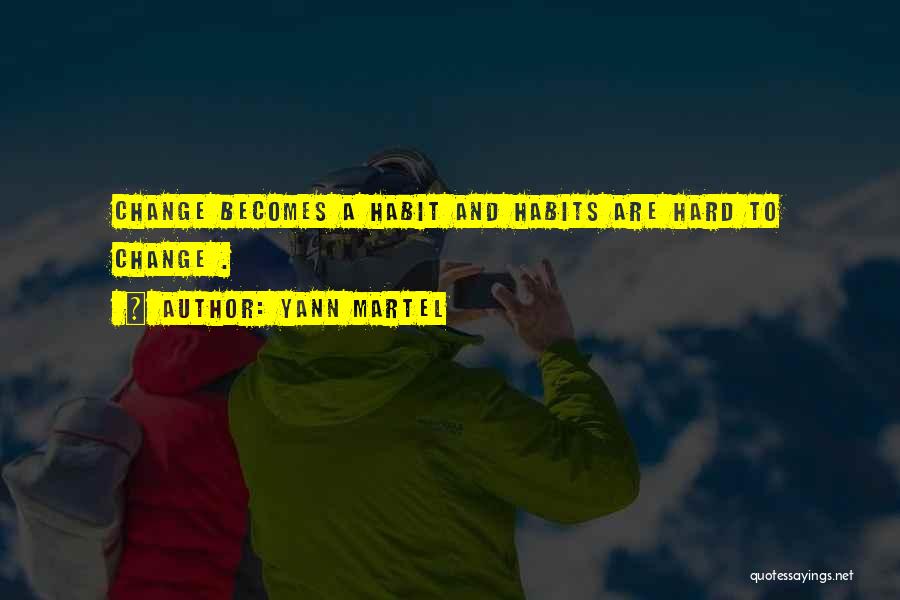 Yann Martel Quotes: Change Becomes A Habit And Habits Are Hard To Change .