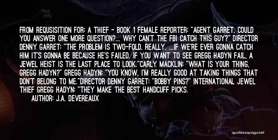 J.A. Devereaux Quotes: From Requsisition For: A Thief - Book 1 Female Reporter: Agent Garret, Could You Answer One More Question?... Why Can't