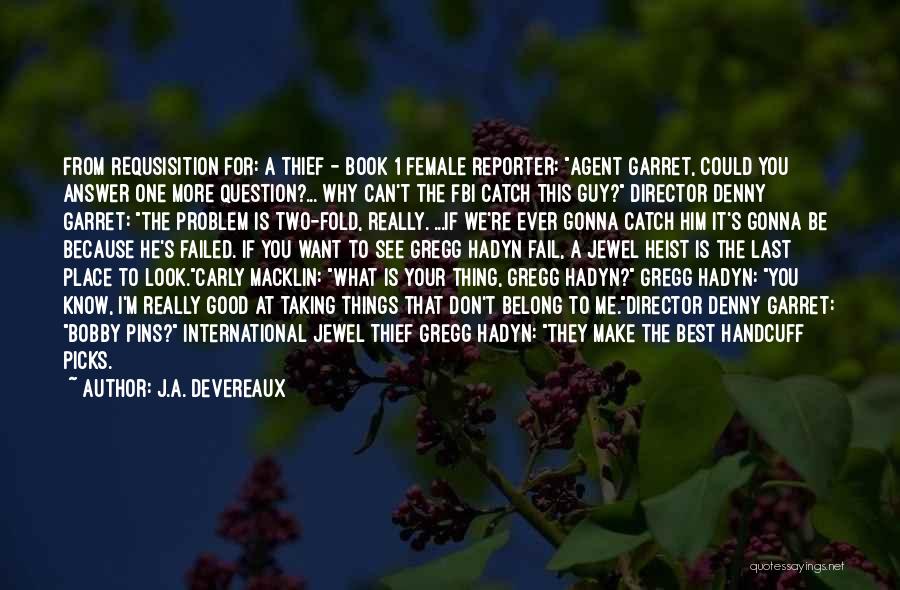 J.A. Devereaux Quotes: From Requsisition For: A Thief - Book 1 Female Reporter: Agent Garret, Could You Answer One More Question?... Why Can't
