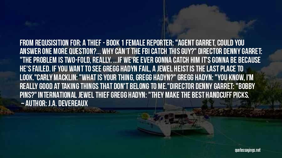 J.A. Devereaux Quotes: From Requsisition For: A Thief - Book 1 Female Reporter: Agent Garret, Could You Answer One More Question?... Why Can't