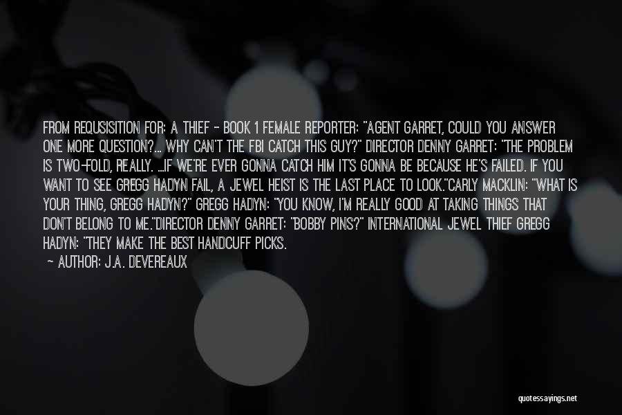 J.A. Devereaux Quotes: From Requsisition For: A Thief - Book 1 Female Reporter: Agent Garret, Could You Answer One More Question?... Why Can't