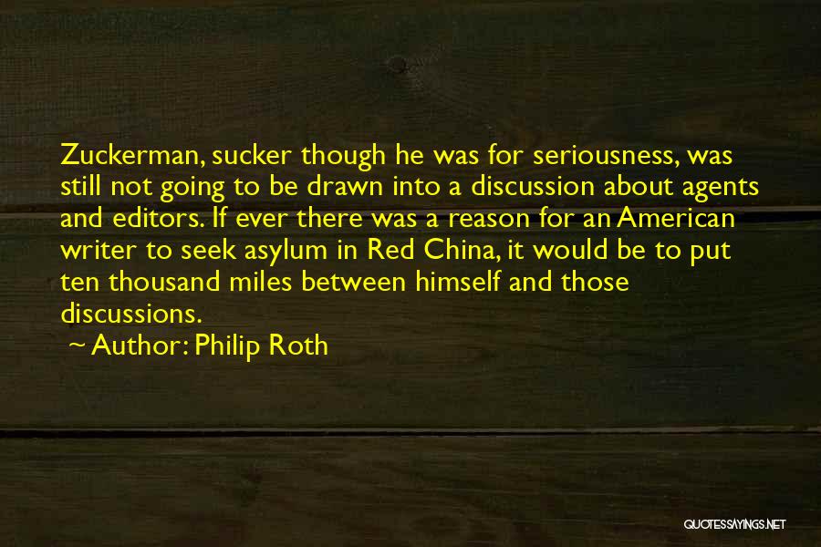 Philip Roth Quotes: Zuckerman, Sucker Though He Was For Seriousness, Was Still Not Going To Be Drawn Into A Discussion About Agents And