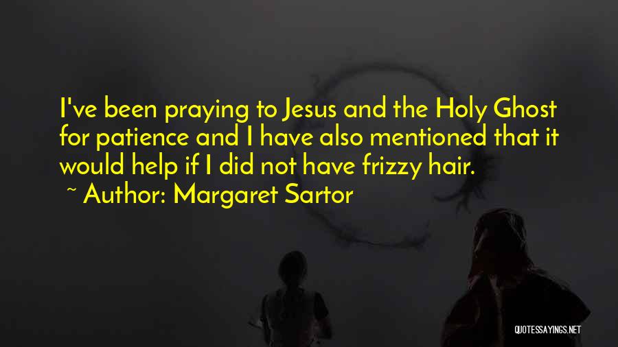 Margaret Sartor Quotes: I've Been Praying To Jesus And The Holy Ghost For Patience And I Have Also Mentioned That It Would Help