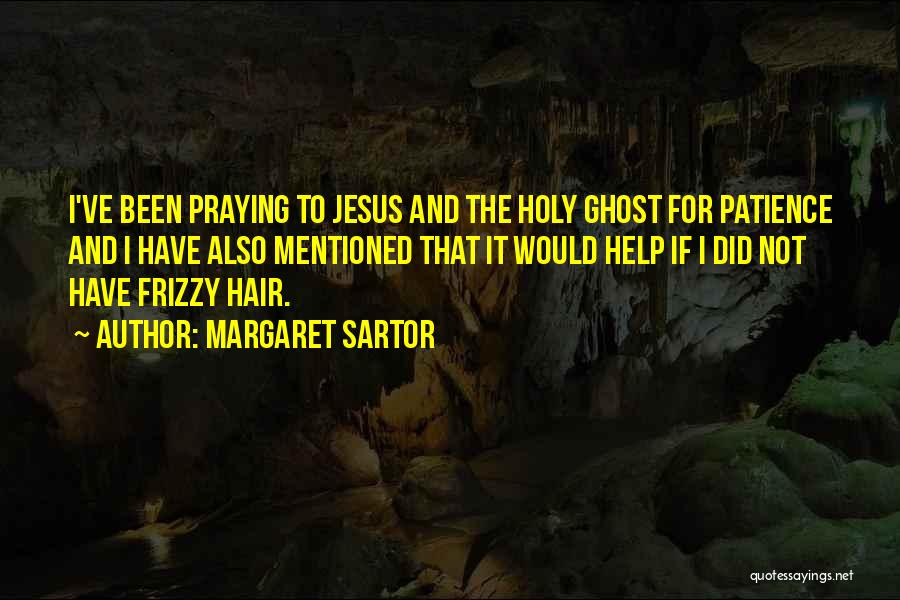 Margaret Sartor Quotes: I've Been Praying To Jesus And The Holy Ghost For Patience And I Have Also Mentioned That It Would Help