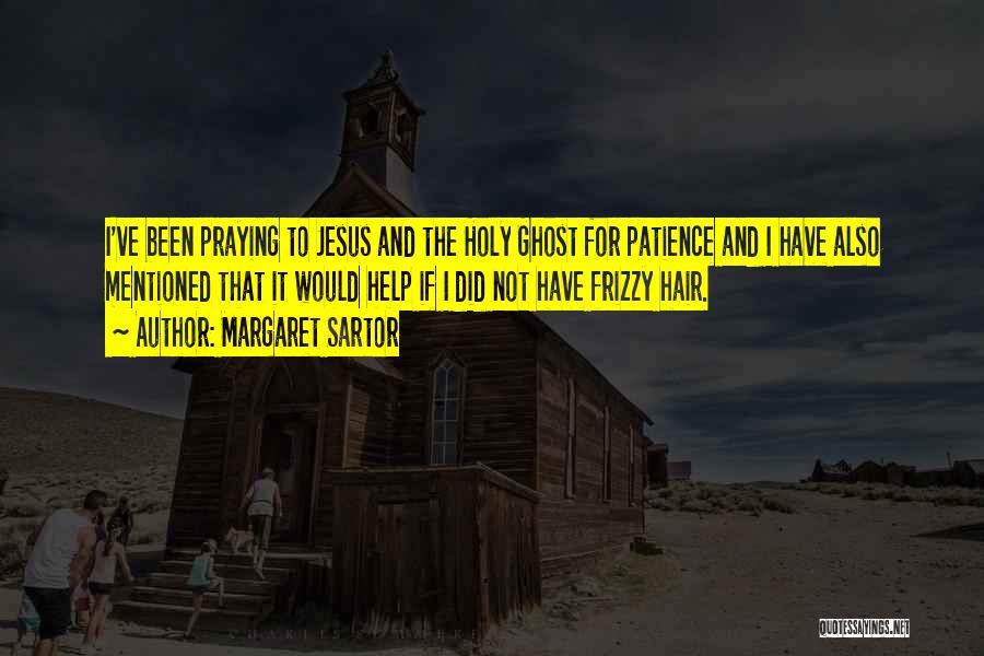 Margaret Sartor Quotes: I've Been Praying To Jesus And The Holy Ghost For Patience And I Have Also Mentioned That It Would Help