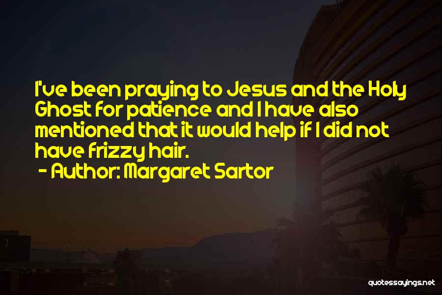 Margaret Sartor Quotes: I've Been Praying To Jesus And The Holy Ghost For Patience And I Have Also Mentioned That It Would Help