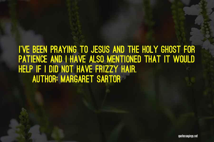 Margaret Sartor Quotes: I've Been Praying To Jesus And The Holy Ghost For Patience And I Have Also Mentioned That It Would Help