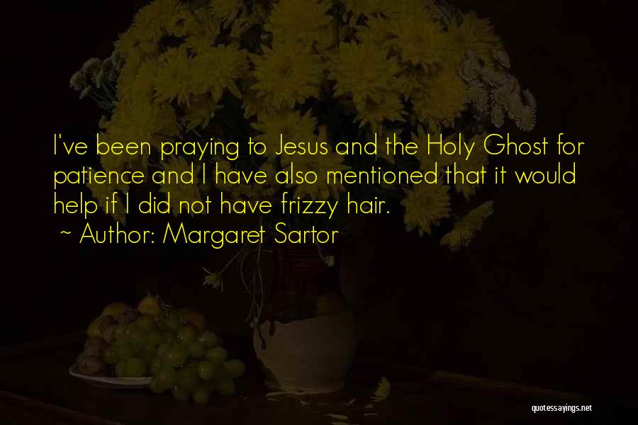 Margaret Sartor Quotes: I've Been Praying To Jesus And The Holy Ghost For Patience And I Have Also Mentioned That It Would Help